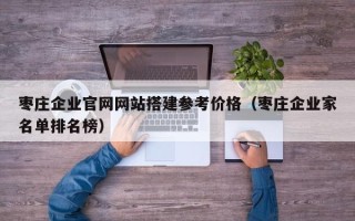 神木枣庄企业官网网站搭建参考价格（枣庄企业家名单排名榜）