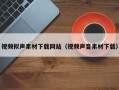 神木视频拟声素材下载网站（视频声音素材下载）