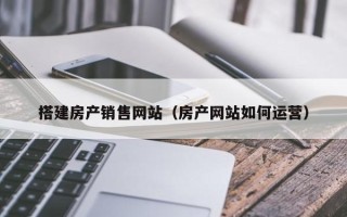 神木搭建房产销售网站（房产网站如何运营）