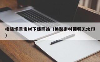 神木换装场景素材下载网站（换装素材视频无水印）