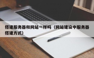 神木搭建服务器和网站一样吗（网站建设中服务器搭建方式）