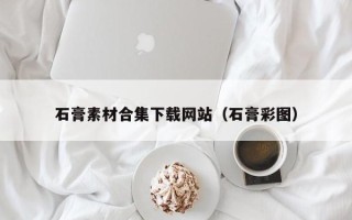 神木石膏素材合集下载网站（石膏彩图）