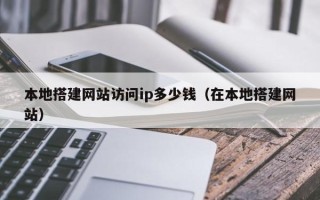 神木本地搭建网站访问ip多少钱（在本地搭建网站）