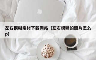 神木左右模糊素材下载网站（左右模糊的照片怎么p）