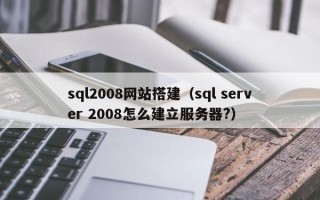 神木sql2008网站搭建（sql server 2008怎么建立服务器?）