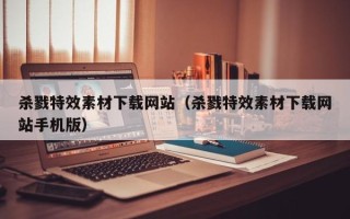 神木杀戮特效素材下载网站（杀戮特效素材下载网站手机版）