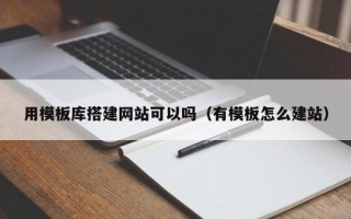 神木用模板库搭建网站可以吗（有模板怎么建站）