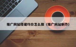 神木推广网站搭建均价怎么做（推广网站制作）