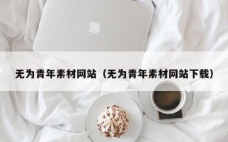 神木无为青年素材网站（无为青年素材网站下载）