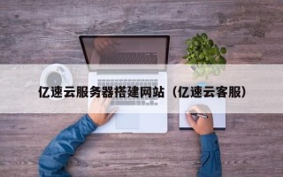 神木亿速云服务器搭建网站（亿速云客服）