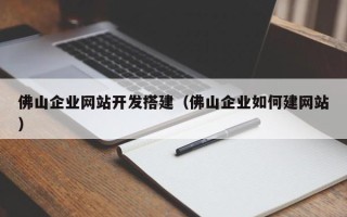 神木佛山企业网站开发搭建（佛山企业如何建网站）