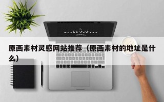 神木原画素材灵感网站推荐（原画素材的地址是什么）