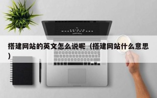 神木搭建网站的英文怎么说呢（搭建网站什么意思）